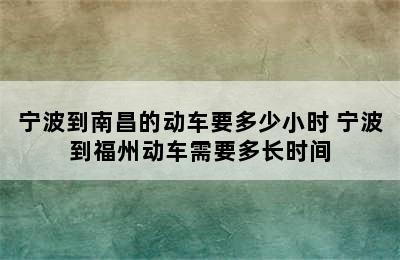 宁波到南昌的动车要多少小时 宁波到福州动车需要多长时间